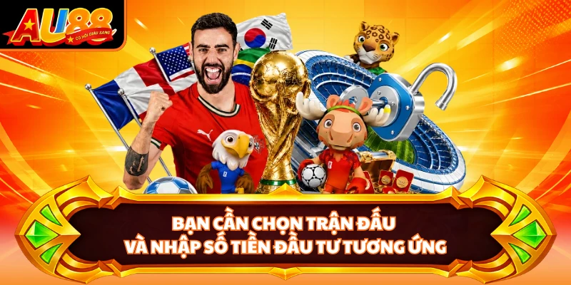 Bạn cần chọn trận đấu và nhập số tiền đầu tư tương ứng