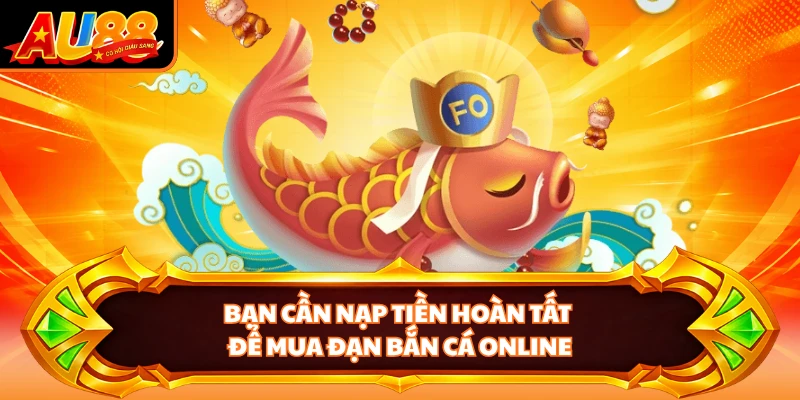 Bạn cần nạp tiền hoàn tất để mua đạn bắn cá online