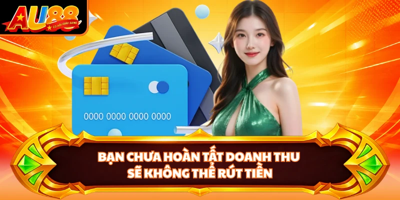 Bạn chưa hoàn tất doanh thu sẽ không thể rút tiền