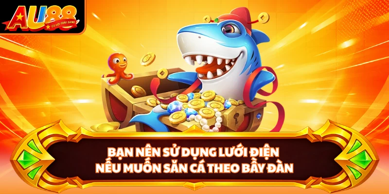 Bạn nên sử dụng lưới điện nếu muốn săn cá theo bầy đàn