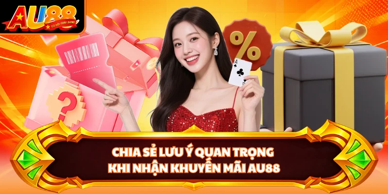Chia sẻ lưu ý quan trọng khi nhận khuyến mãi AU88
