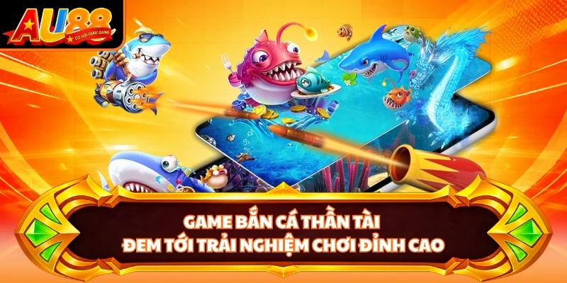 Game bắn cá Thần Tài đem tới trải nghiệm chơi đỉnh cao