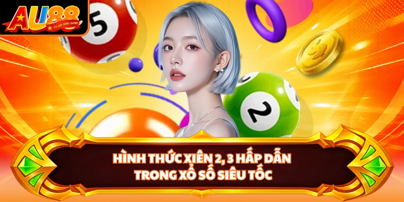 Hình thức xiên 2, 3 hấp dẫn trong xổ số siêu tốc 